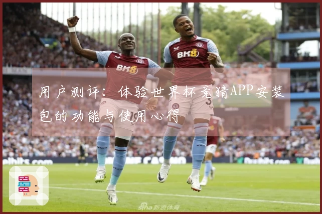 用户测评：体验世界杯竞猜APP安装包的功能与使用心得