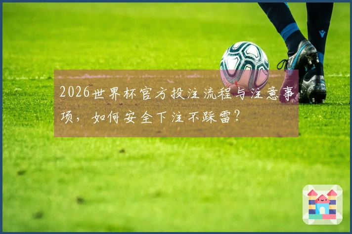 2026世界杯官方投注流程与注意事项，如何安全下注不踩雷？