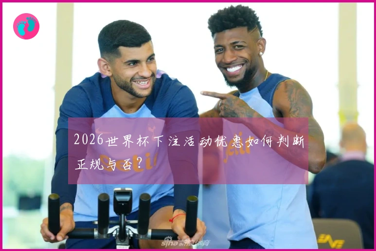 2026世界杯下注活动优惠如何判断正规与否?