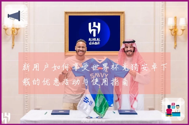 新用户如何享受世界杯竞猜安卓下载的优惠活动与使用指南