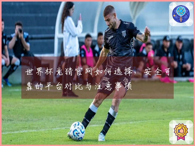 世界杯竞猜官网如何选择，安全可靠的平台对比与注意事项