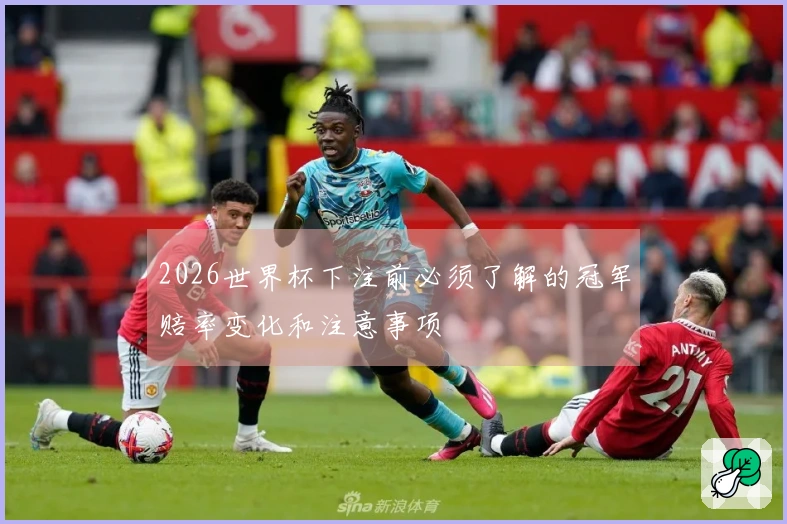 2026世界杯下注前必须了解的冠军赔率变化和注意事项
