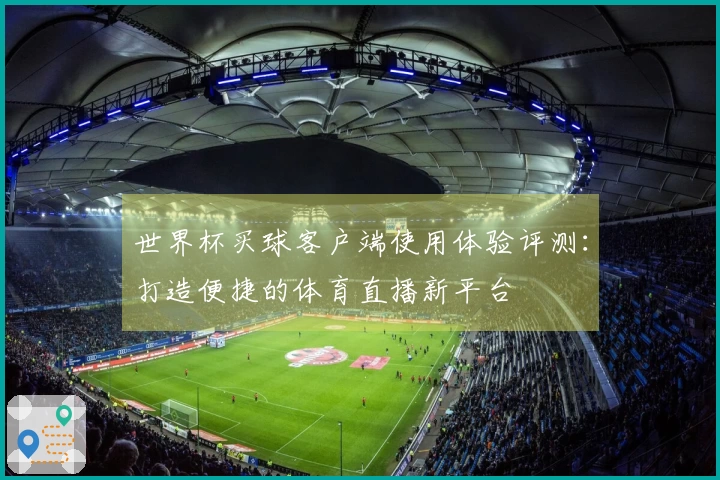世界杯买球客户端使用体验评测：打造便捷的体育直播新平台