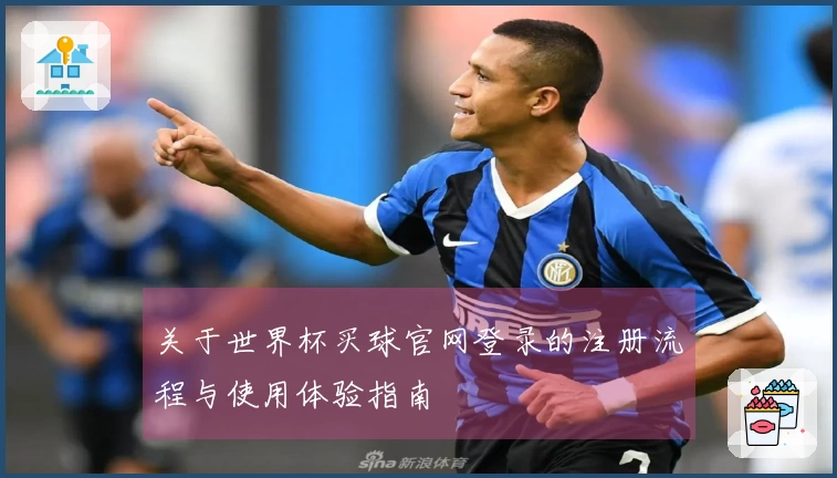 关于世界杯买球官网登录的注册流程与使用体验指南