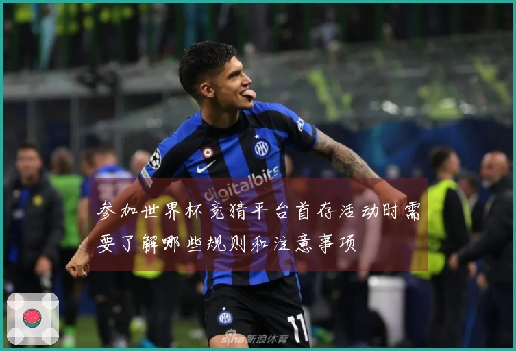 参加世界杯竞猜平台首存活动时需要了解哪些规则和注意事项