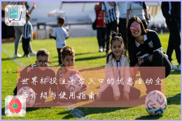 世界杯投注平台入口的优惠活动全面介绍与使用指南