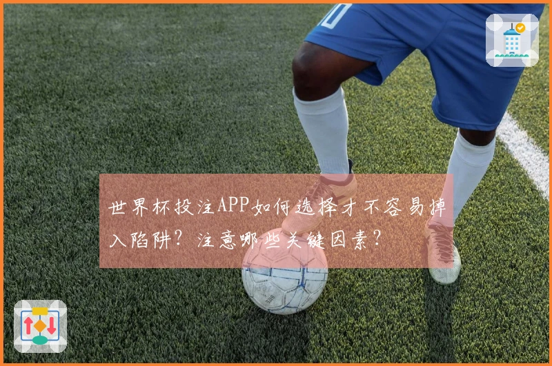 世界杯投注APP如何选择才不容易掉入陷阱？注意哪些关键因素？
