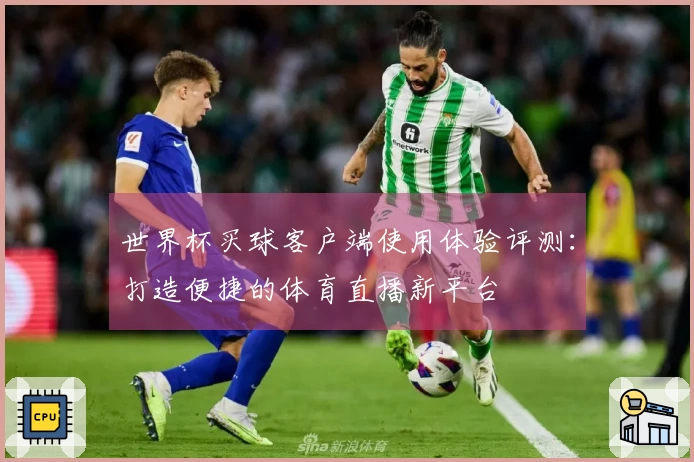 世界杯买球客户端使用体验评测：打造便捷的体育直播新平台