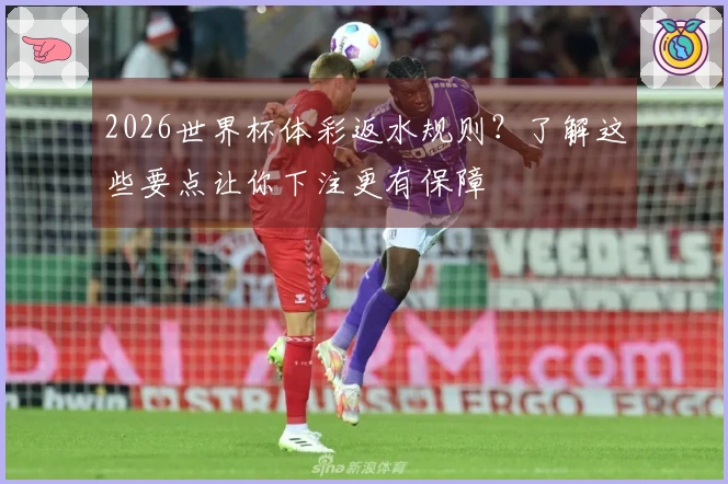 2026世界杯体彩返水规则?了解这些要点让你下注更有保障