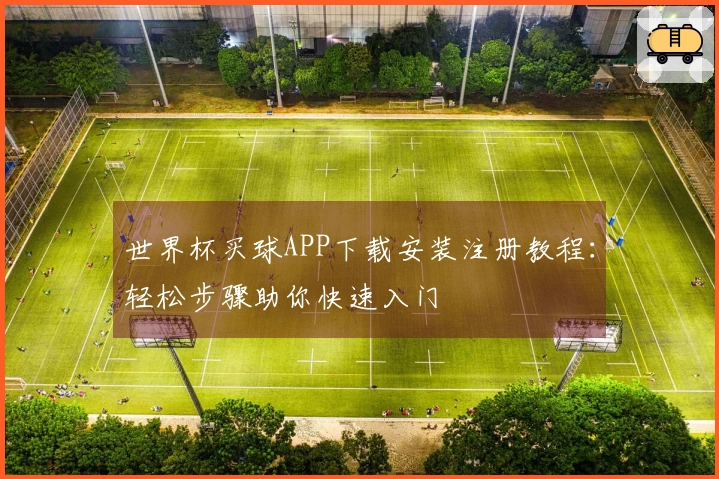 世界杯买球APP下载安装注册教程：轻松步骤助你快速入门